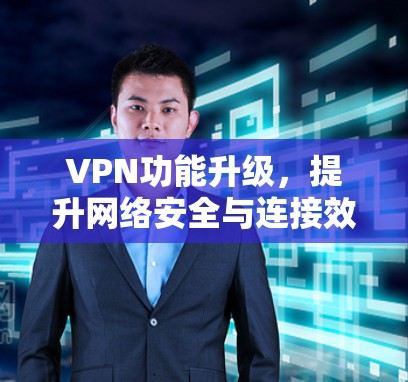 VPN功能升级,提升网络安全与连接效率 VPN功能升级,提升网络安全与连接效率