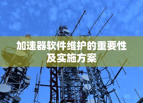 加速器软件维护的重要性及实施方案 加速器软件维护的重要性及实施方案