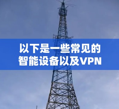 以下是一些常见的智能设备以及VPN支持情况的说明