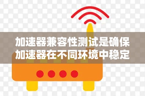 加速器兼容性测试是确保加速器在不同环境中稳定工作的关键过程。以下是对这一测试的详细总结