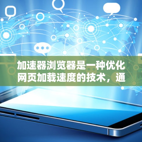加速器浏览器是一种优化网页加载速度的技术,通过预解析和预渲染来减少等待时间。以下是对加速器浏览器的详细分析和总结 加速器浏览器是一种优化网页加载速度的技术,通过预解析和预渲染来减少等待时间。以下是对加速器浏览器的详细分析和总结