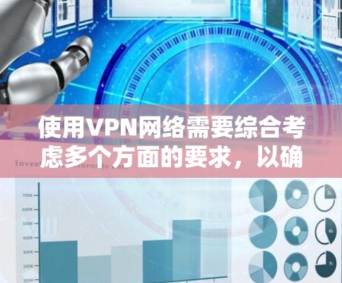 使用VPN网络需要综合考虑多个方面的要求，以确保既能保护隐私和数据安全，又能满足实际需求。以下是对VPN网络要求的详细分析