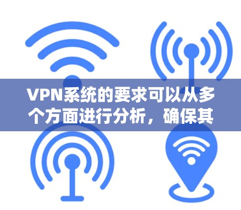 VPN系统的要求可以从多个方面进行分析,确保其安全性、隐私性和可靠性。以下是对VPN系统要求的详细总结 VPN系统的要求可以从多个方面进行分析,确保其安全性、隐私性和可靠性。以下是对VPN系统要求的详细总结