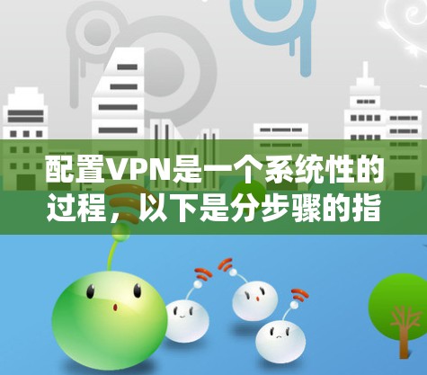 配置VPN是一个系统性的过程，以下是分步骤的指南，帮助您顺利完成配置