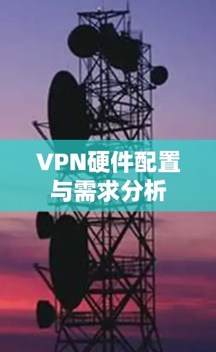 VPN硬件配置与需求分析 VPN硬件配置与需求分析