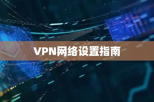 VPN网络设置指南 VPN网络设置指南