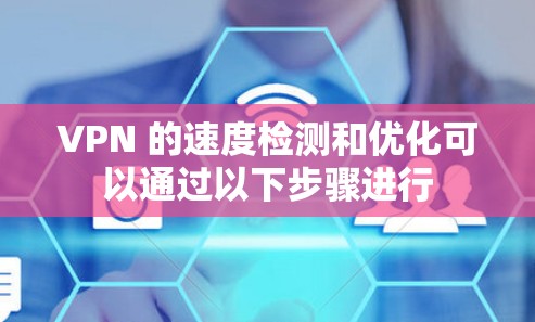 VPN 的速度检测和优化可以通过以下步骤进行 VPN 的速度检测和优化可以通过以下步骤进行