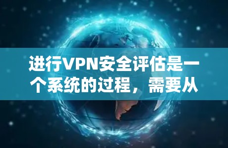 进行VPN安全评估是一个系统的过程,需要从多个维度进行全面检查。以下是对各个方面的详细分析和建议 进行VPN安全评估是一个系统的过程,需要从多个维度进行全面检查。以下是对各个方面的详细分析和建议