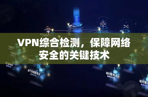 VPN综合检测，保障网络安全的关键技术