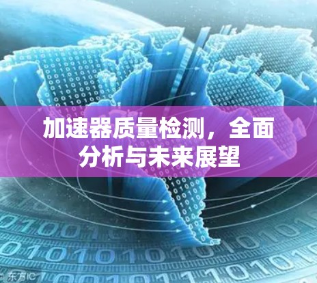 加速器质量检测,全面分析与未来展望 加速器质量检测,全面分析与未来展望