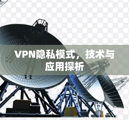 VPN隐私模式,技术与应用探析 VPN隐私模式,技术与应用探析