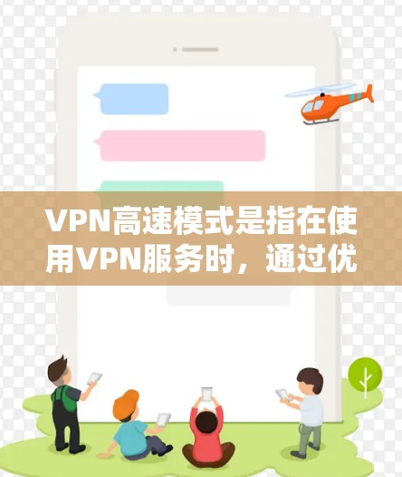VPN高速模式是指在使用VPN服务时，通过优化加密算法、减少延迟或提高传输效率来加快VPN连接速度的功能。具体实现方式可能因VPN协议和服务提供商的不同而有所差异