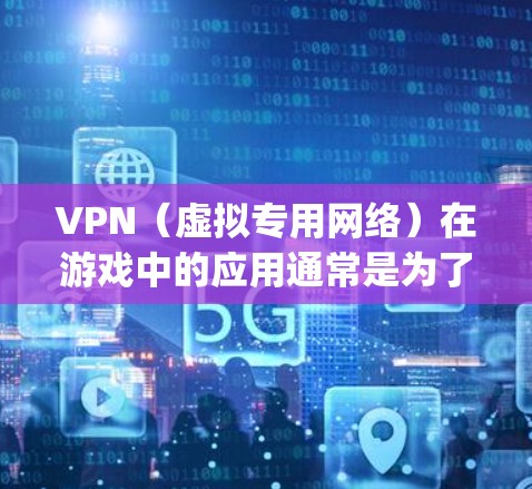 VPN(虚拟专用网络)在游戏中的应用通常是为了解决连接速度慢、延迟大或者受到地区限制的 problem。以下是一些关于VPN在游戏中的常见应用和注意事项 VPN(虚拟专用网络)在游戏中的应用通常是为了解决连接速度慢、延迟大或者受到地区限制的 problem。以下是一些关于VPN在游戏中的常见应用和注意事项