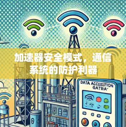 加速器安全模式,通信系统的防护利器 加速器安全模式,通信系统的防护利器