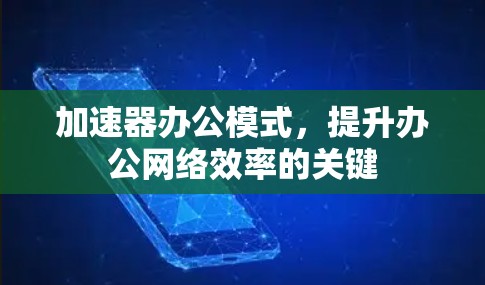 加速器办公模式,提升办公网络效率的关键 加速器办公模式,提升办公网络效率的关键