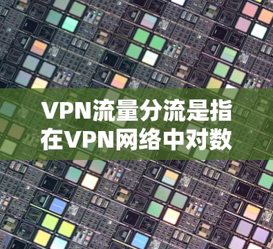VPN流量分流是指在VPN网络中对数据流量进行智能分配和管理的过程,目的是优化网络性能、提高安全性和访问效率。以下是关于VPN流量分流的一些关键点和方法 VPN流量分流是指在VPN网络中对数据流量进行智能分配和管理的过程,目的是优化网络性能、提高安全性和访问效率。以下是关于VPN流量分流的一些关键点和方法