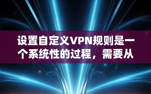 设置自定义VPN规则是一个系统性的过程,需要从选择VPN协议、配置基本设置到细化规则,逐步完成。以下是详细的分步指南,帮助您顺利设置自定义VPN规则 设置自定义VPN规则是一个系统性的过程,需要从选择VPN协议、配置基本设置到细化规则,逐步完成。以下是详细的分步指南,帮助您顺利设置自定义VPN规则