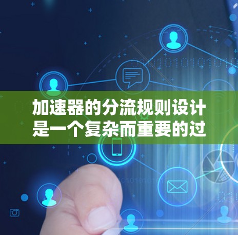 加速器的分流规则设计是一个复杂而重要的过程,旨在确保数据或任务能够高效、可靠地分配到适当的处理器,以提升整体性能。以下是对加速器分流规则的详细分析和总结 加速器的分流规则设计是一个复杂而重要的过程,旨在确保数据或任务能够高效、可靠地分配到适当的处理器,以提升整体性能。以下是对加速器分流规则的详细分析和总结