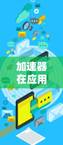 加速器在应用分流中的作用主要体现在以下几个方面
