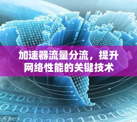 加速器流量分流,提升网络性能的关键技术 加速器流量分流,提升网络性能的关键技术