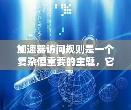 加速器访问规则是一个复杂但重要的主题，它涉及计算机系统的低层次机制，确保加速器能够高效且安全地访问内核空间资源。以下是对加速器访问规则的详细分析和总结