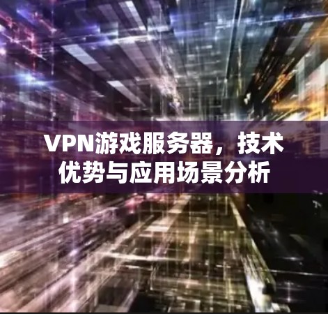VPN游戏服务器，技术优势与应用场景分析