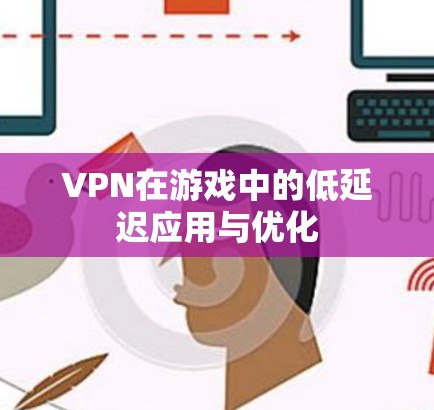 VPN在游戏中的低延迟应用与优化 VPN在游戏中的低延迟应用与优化