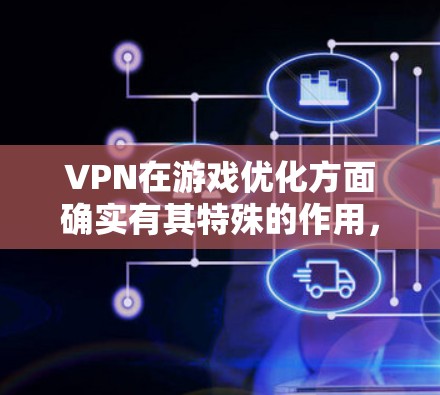 VPN在游戏优化方面确实有其特殊的作用,但需要权衡利弊。以下是对VPN在游戏优化方面的详细分析 VPN在游戏优化方面确实有其特殊的作用,但需要权衡利弊。以下是对VPN在游戏优化方面的详细分析