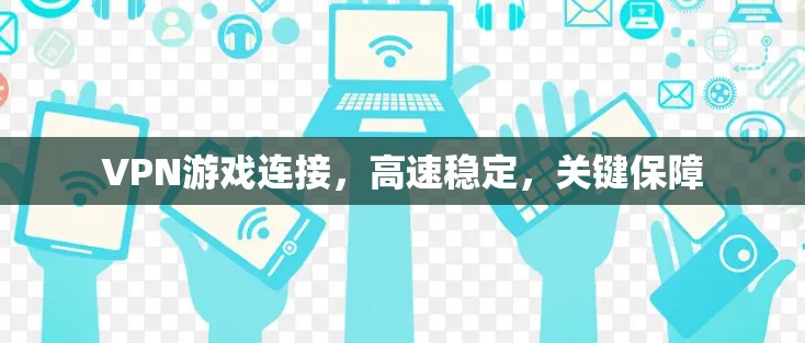 VPN游戏连接,高速稳定,关键保障 VPN游戏连接,高速稳定,关键保障