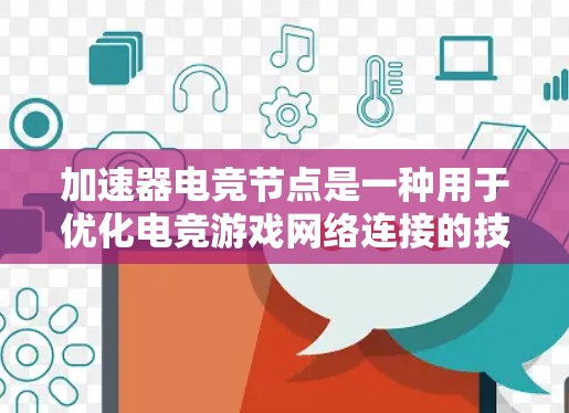 加速器电竞节点是一种用于优化电竞游戏网络连接的技术，旨在提升数据传输速度和游戏体验。以下是对加速器电竞节点的详细分析