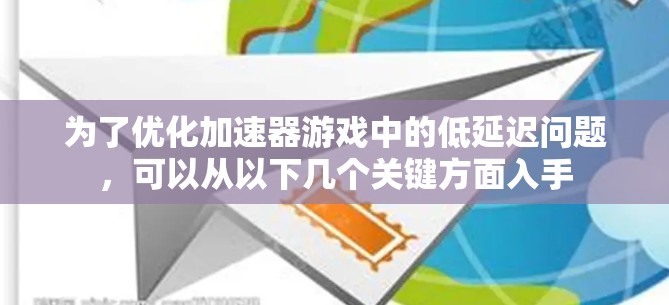 为了优化加速器游戏中的低延迟问题,可以从以下几个关键方面入手 为了优化加速器游戏中的低延迟问题,可以从以下几个关键方面入手