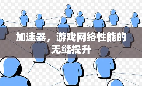 加速器,游戏网络性能的无缝提升 加速器,游戏网络性能的无缝提升