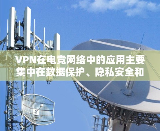 VPN在电竞网络中的应用主要集中在数据保护、隐私安全和网络稳定性等方面。以下是一些关键点 VPN在电竞网络中的应用主要集中在数据保护、隐私安全和网络稳定性等方面。以下是一些关键点