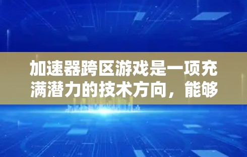 加速器跨区游戏是一项充满潜力的技术方向,能够为玩家提供更多的游戏体验和便利性,但也带来了诸多挑战。以下是对加速器跨区游戏的详细分析 加速器跨区游戏是一项充满潜力的技术方向,能够为玩家提供更多的游戏体验和便利性,但也带来了诸多挑战。以下是对加速器跨区游戏的详细分析