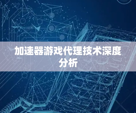 加速器游戏代理技术深度分析 加速器游戏代理技术深度分析