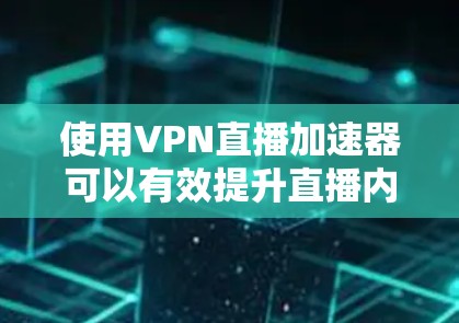 使用VPN直播加速器可以有效提升直播内容的传输速度和观看体验，但需要综合考虑多个因素，确保合法合规。以下是对VPN直播加速器的详细分析和建议