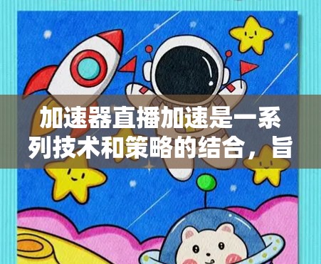 加速器直播加速是一系列技术和策略的结合,旨在提升直播内容的传输效率和观看体验。以下是对加速器直播加速的详细分析和总结 加速器直播加速是一系列技术和策略的结合,旨在提升直播内容的传输效率和观看体验。以下是对加速器直播加速的详细分析和总结