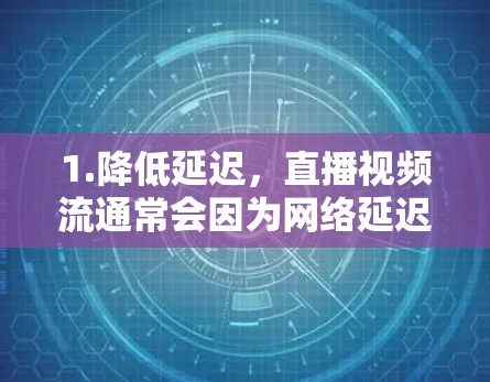 1.降低延迟，直播视频流通常会因为网络延迟或服务器处理时间而出现卡顿或延迟。直播加速器可以通过优化数据传输路径，减少延迟
