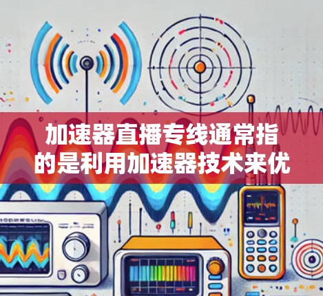 加速器直播专线通常指的是利用加速器技术来优化直播流程,提高直播的画质、流畅度和稳定性。直播加速器可以帮助传输高质量的视频内容,减少延迟,提升观众体验 加速器直播专线通常指的是利用加速器技术来优化直播流程,提高直播的画质、流畅度和稳定性。直播加速器可以帮助传输高质量的视频内容,减少延迟,提升观众体验