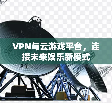 VPN与云游戏平台，连接未来娱乐新模式