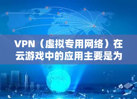 VPN（虚拟专用网络）在云游戏中的应用主要是为了解决地理位置限制、优化游戏性能和确保数据安全等问题。以下是关于VPN在云游戏网络中的应用和相关信息