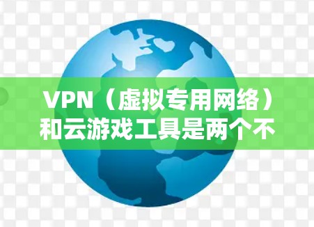 VPN（虚拟专用网络）和云游戏工具是两个不同的技术，但它们可以结合使用来优化和提升你的游戏体验。以下是一些关于VPN和云游戏工具的详细信息
