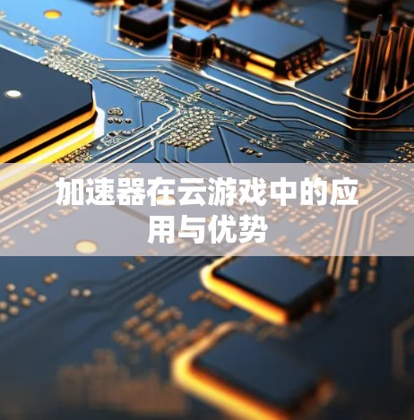 加速器在云游戏中的应用与优势
