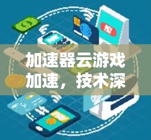 加速器云游戏加速，技术深度与应用场景分析