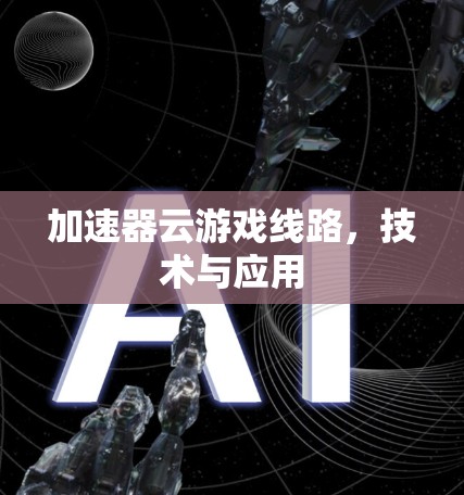 加速器云游戏线路，技术与应用