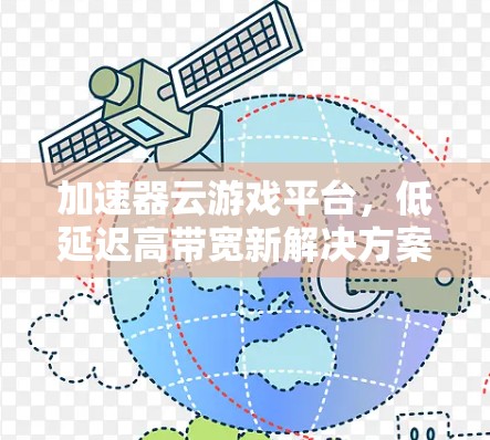 加速器云游戏平台,低延迟高带宽新解决方案 加速器云游戏平台,低延迟高带宽新解决方案