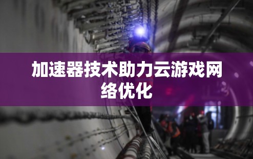 加速器技术助力云游戏网络优化