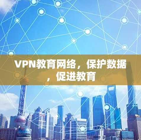 VPN教育网络,保护数据,促进教育 VPN教育网络,保护数据,促进教育
