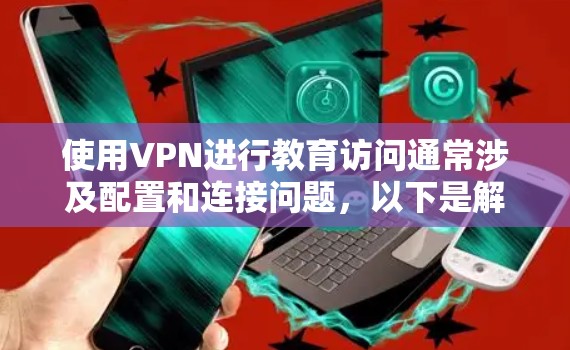 使用VPN进行教育访问通常涉及配置和连接问题,以下是解决问题的分步指南 使用VPN进行教育访问通常涉及配置和连接问题,以下是解决问题的分步指南