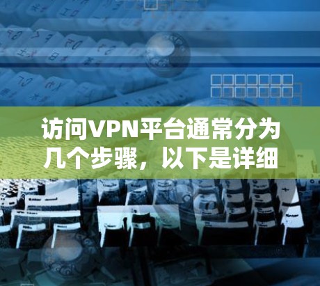 访问VPN平台通常分为几个步骤，以下是详细的说明